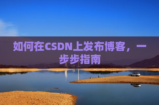 如何在CSDN上发布博客,一步步指南